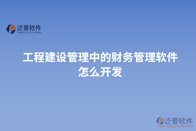 工程建設(shè)管理中的財務(wù)管理軟件怎么開發(fā)
