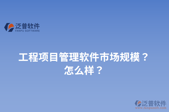工程項(xiàng)目管理軟件市場(chǎng)規(guī)模？怎么樣？