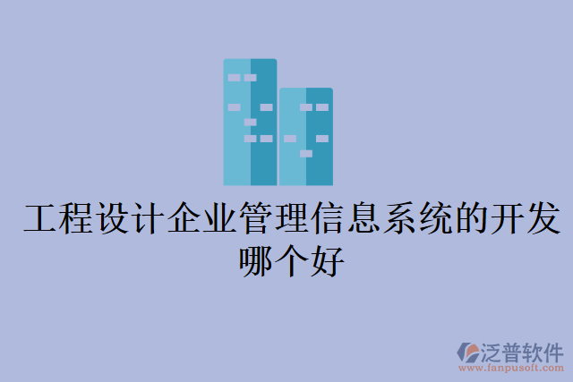 工程設(shè)計(jì)企業(yè)管理信息系統(tǒng)的開(kāi)發(fā)哪個(gè)好