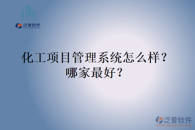 化工項目管理系統(tǒng)怎么樣？哪家最好？