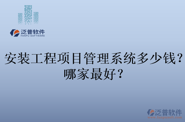 安裝工程項(xiàng)目管理系統(tǒng)多少錢？哪家最好？