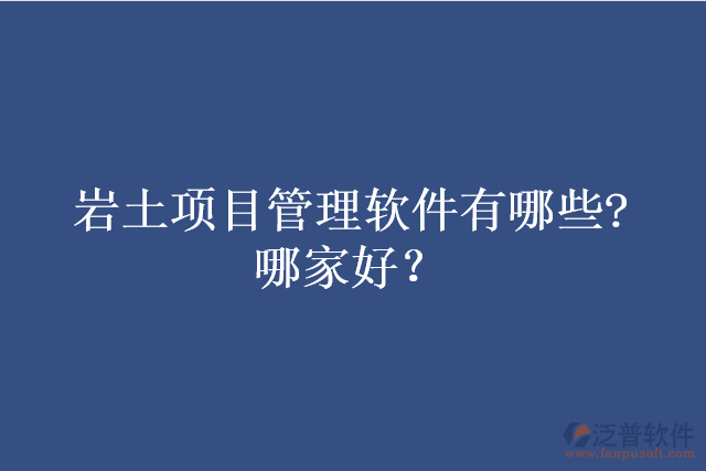 巖土項目管理軟件有哪些?哪家好？