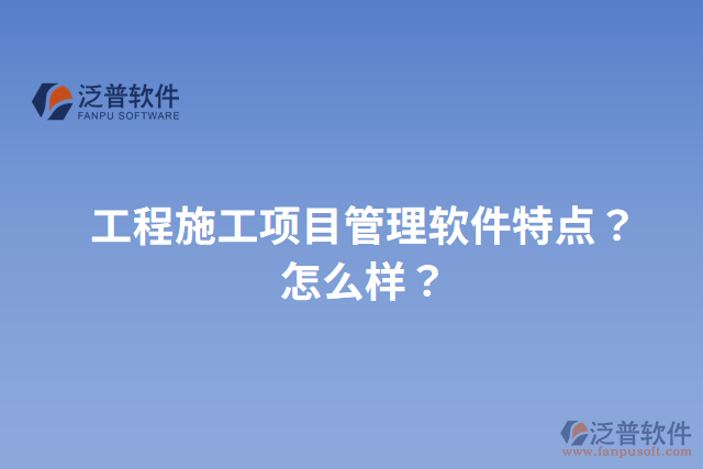 工程施工項目管理軟件特點？怎么樣？
