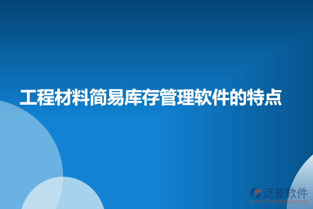工程材料簡(jiǎn)易庫(kù)存管理軟件的特點(diǎn)