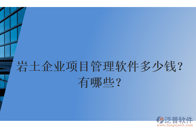 巖土企業(yè)項目管理軟件多少錢？有哪些？