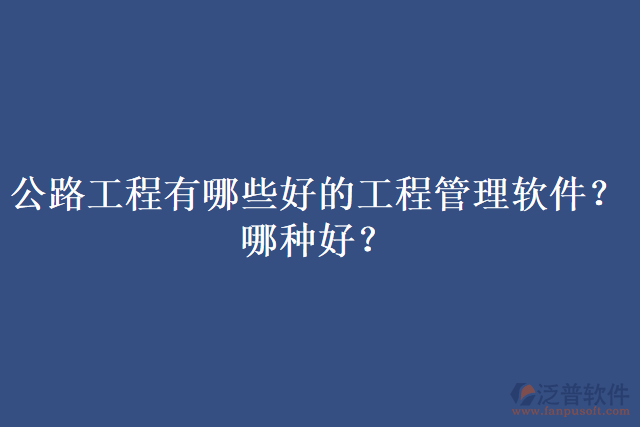 公路工程有哪些好的工程管理軟件？哪種好？