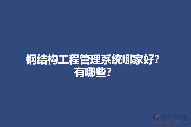 鋼結(jié)構(gòu)工程管理系統(tǒng)哪家好？有哪些？