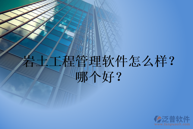 巖土工程管理軟件怎么樣？哪個好？