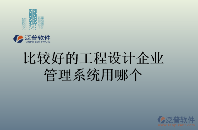 比較好的工程設(shè)計企業(yè)管理系統(tǒng)用哪個