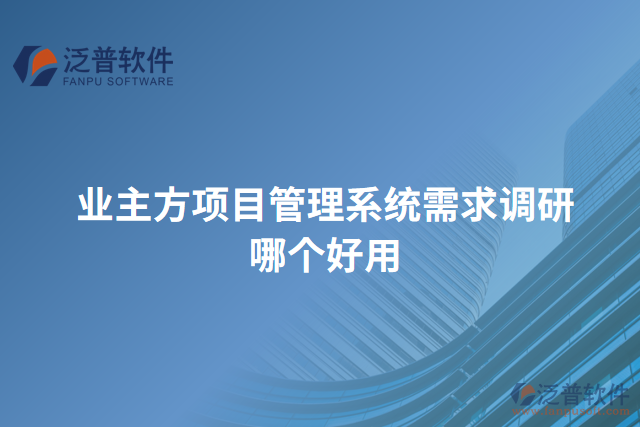 業(yè)主方項目管理系統(tǒng)需求調研哪個好用
