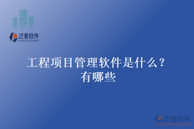 工程項(xiàng)目管理軟件是什么？有哪些