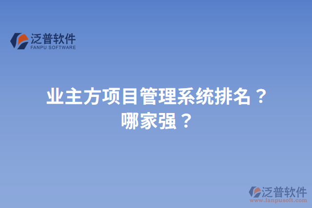業(yè)主方項(xiàng)目管理系統(tǒng)排名？哪家強(qiáng)？