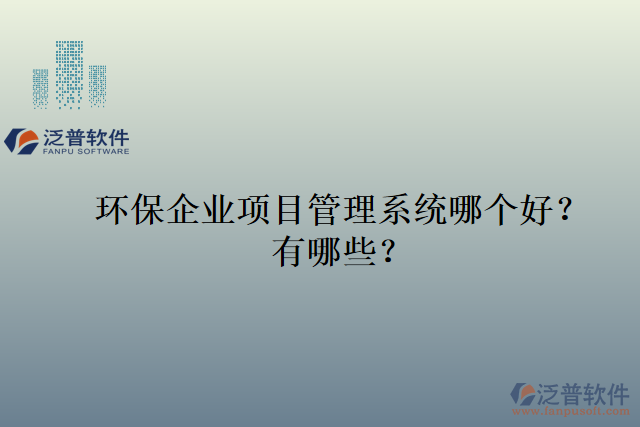 環(huán)保企業(yè)項(xiàng)目管理系統(tǒng)哪個(gè)好？有哪些？