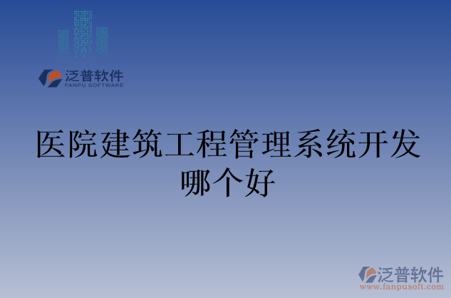 醫(yī)院建筑工程管理系統(tǒng)開(kāi)發(fā)哪個(gè)好