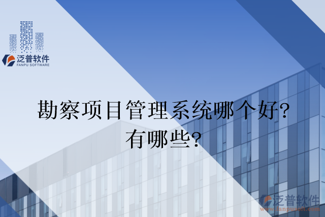 勘察項目管理系統(tǒng)哪個好？有哪些？