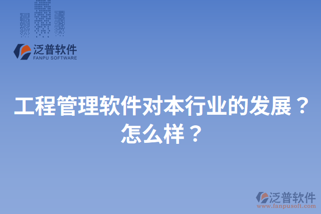 工程管理軟件對本行業(yè)的發(fā)展？怎么樣？