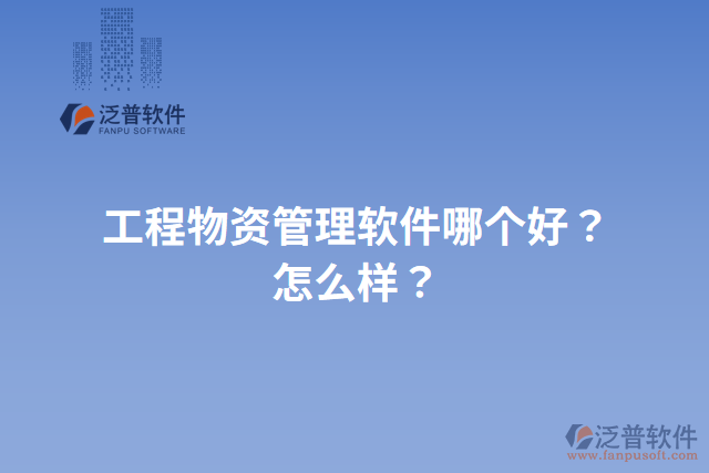 工程物資管理軟件哪個(gè)好？怎么樣？