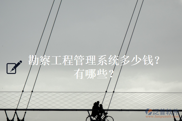 勘察工程管理系統(tǒng)多少錢？有哪些？