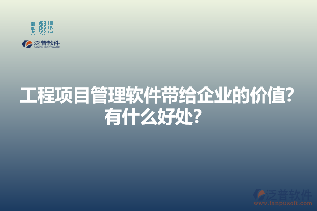 工程項(xiàng)目管理軟件帶給企業(yè)的價(jià)值？有什么好處？