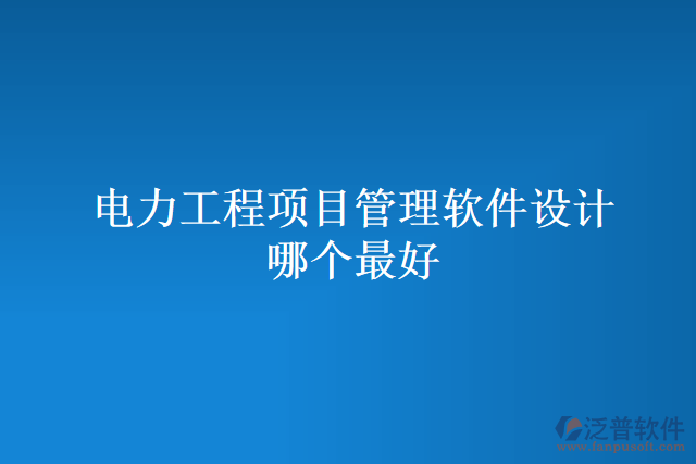 電力工程項(xiàng)目管理軟件設(shè)計(jì)哪個最好
