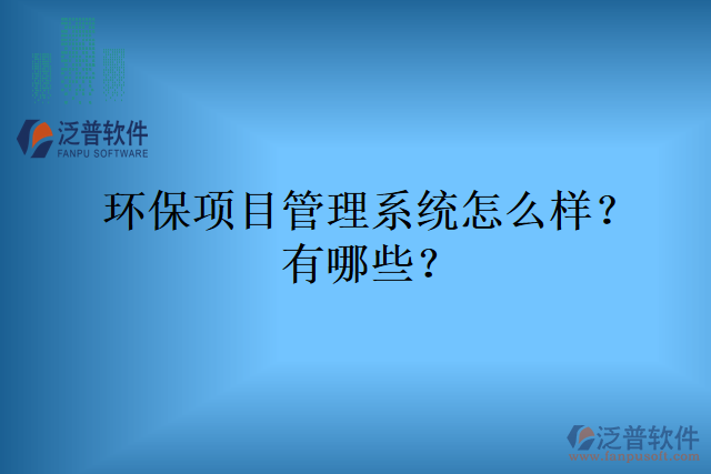 環(huán)保項(xiàng)目管理系統(tǒng)怎么樣？有哪些？