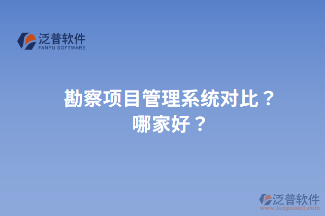 勘察項目管理系統(tǒng)對比？哪家好？