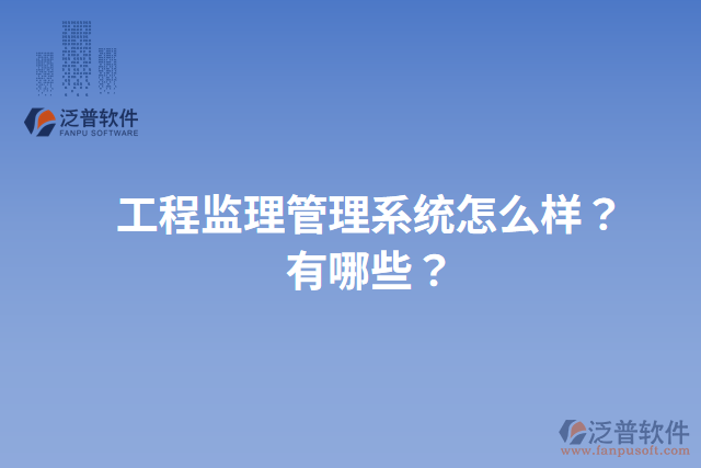 工程監(jiān)理管理系統(tǒng)怎么樣？有哪些？