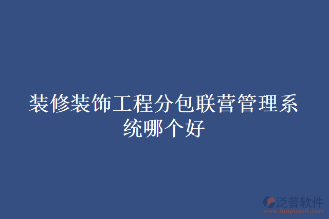 裝修裝飾工程分包聯(lián)營管理系統(tǒng)哪個(gè)好
