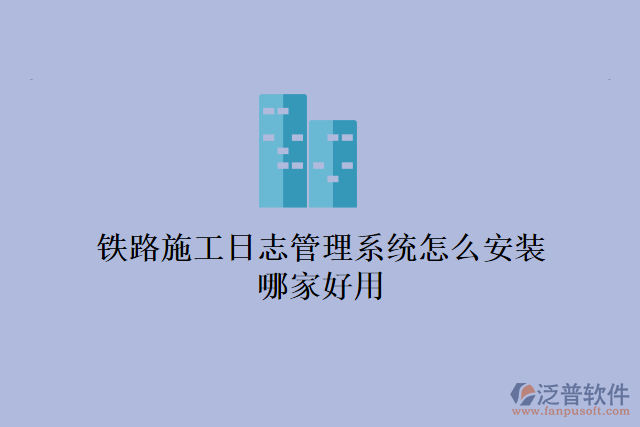 鐵路施工日志管理系統(tǒng)怎么安裝？哪家好用？