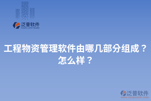 工程物資管理軟件由哪幾部分組成？怎么樣？
