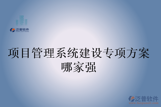 項(xiàng)目管理系統(tǒng)建設(shè)專(zhuān)項(xiàng)方案哪家強(qiáng)