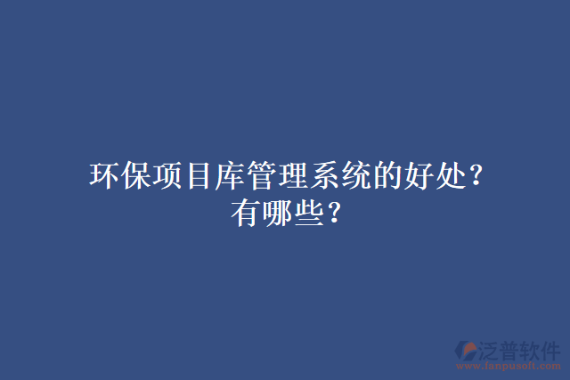 環(huán)保項(xiàng)目庫(kù)管理系統(tǒng)的好處？有哪些？