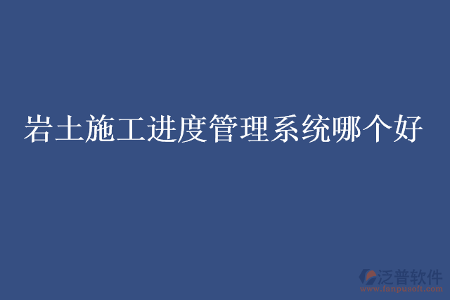 巖土施工進度管理系統(tǒng)哪個好