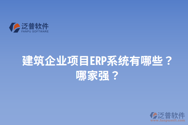 建筑企業(yè)項(xiàng)目ERP系統(tǒng)有哪些？哪家強(qiáng)？