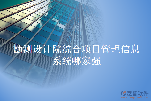 勘測設(shè)計院綜合項目管理信息系統(tǒng)哪家強