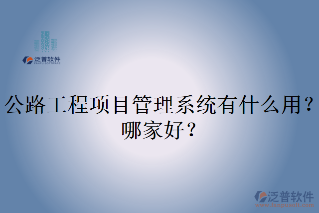 公路工程項目管理系統(tǒng)有什么用？哪家好？