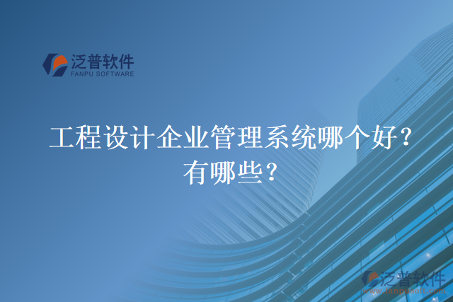 工程設(shè)計(jì)企業(yè)管理系統(tǒng)哪個好？有哪些？