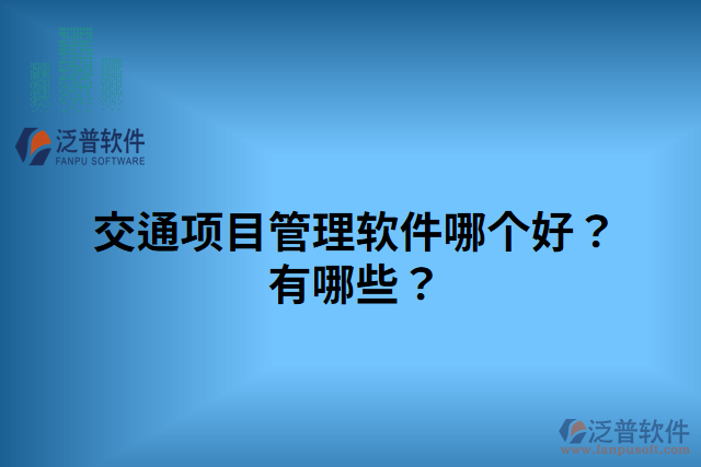 交通項(xiàng)目管理軟件哪個(gè)好？有哪些？