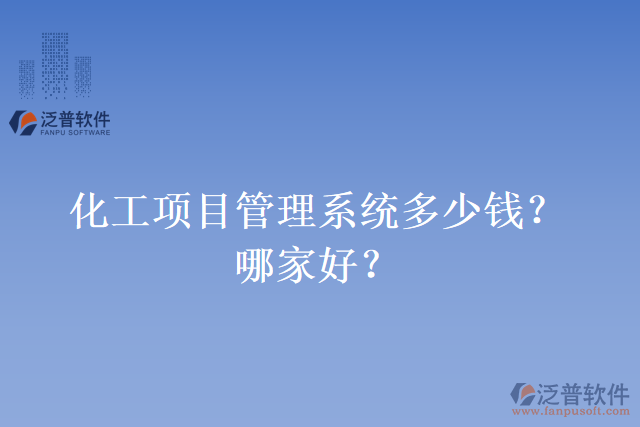 化工項(xiàng)目管理系統(tǒng)多少錢？哪家好？