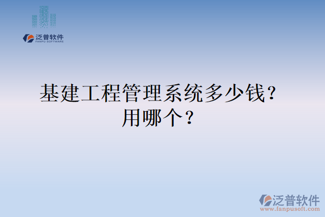基建工程管理系統(tǒng)多少錢？用哪個？