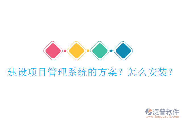建設(shè)項(xiàng)目管理系統(tǒng)的方案？怎么安裝？