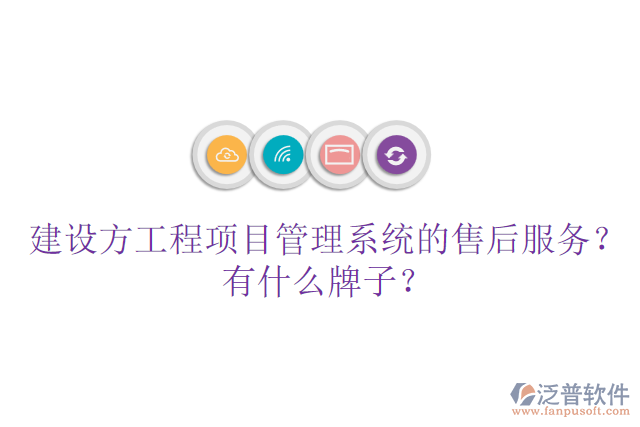 建設方工程項目管理系統(tǒng)的售后服務？有什么牌子？