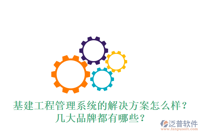 基建工程管理系統(tǒng)的解決方案怎么樣？幾大品牌都有哪些？