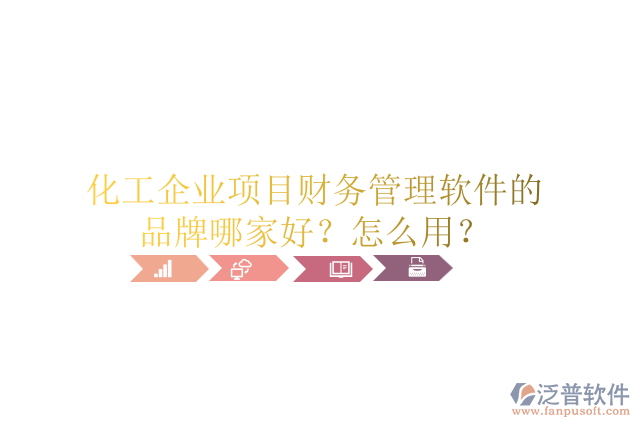 化工企業(yè)項(xiàng)目財(cái)務(wù)管理軟件的品牌哪家好？怎么用？