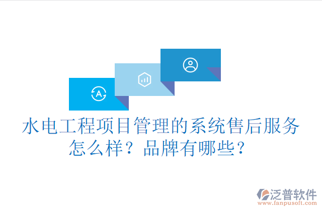 水電工程項(xiàng)目管理系統(tǒng)的售后服務(wù)怎么樣？品牌有哪些？