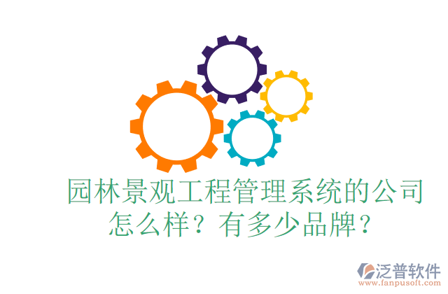 園林景觀工程管理系統(tǒng)的公司怎么樣？有多少品牌？	 