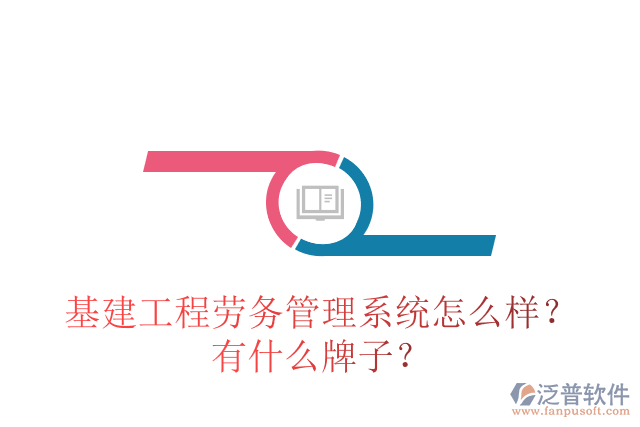 基建工程勞務管理系統(tǒng)怎么樣？有什么牌子？