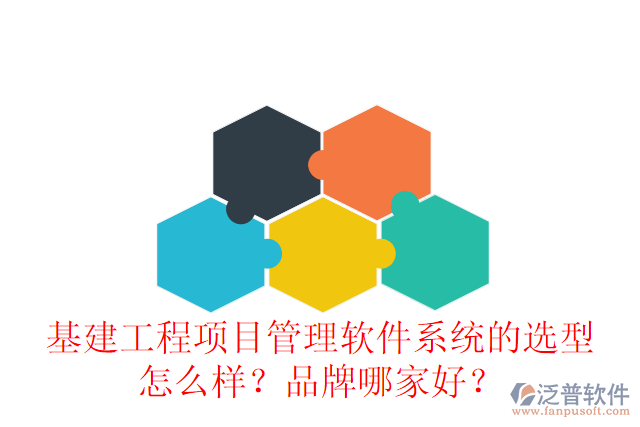 基建工程項(xiàng)目管理軟件系統(tǒng)的選型怎么樣？品牌哪家好？