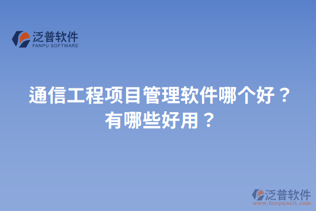 通信工程項(xiàng)目管理軟件哪個好？有哪些好用？