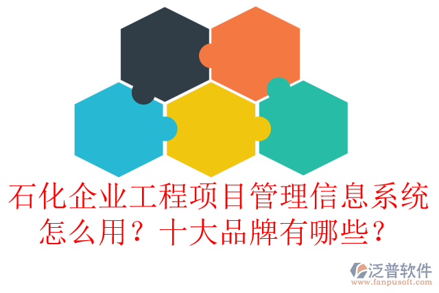 石化企業(yè)工程項(xiàng)目管理信息系統(tǒng)怎么用？十大品牌有哪些？